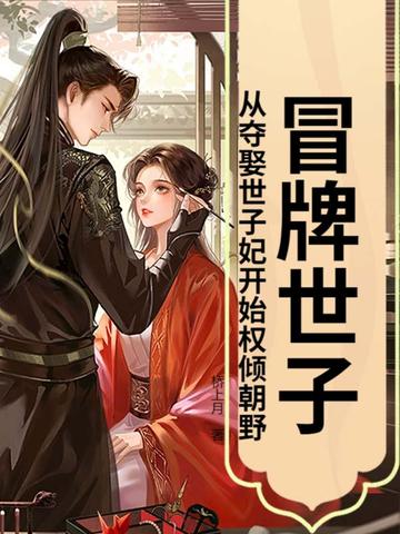 冒牌世子:从夺娶世子妃开始权倾朝野!