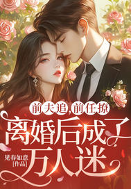 前夫追,前任撩,离婚后成了万人迷