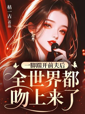 一脚踹开前夫后,全世界都吻上来了