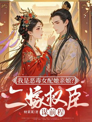 我是恶毒女配她亲娘?二嫁权臣谋前程