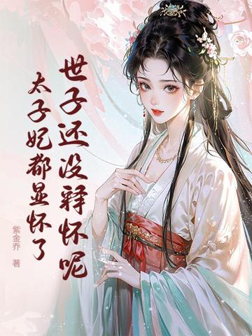 世子还没释怀呢,太子妃都显怀了