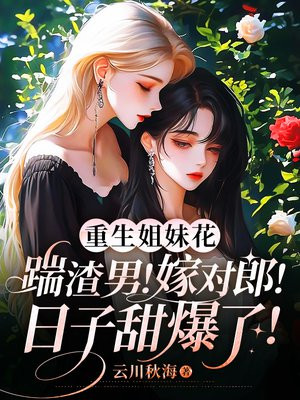 重生姐妹花:踹渣男!嫁对郎!日子甜爆了!