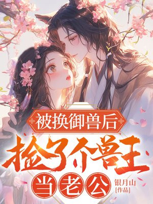 被换御兽后,捡了个兽王当老公