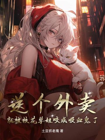 送个外卖,就被校花学姐咬成吸血鬼了