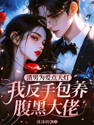渣男为爱点天灯,我反手包养腹黑大佬