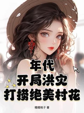 年代:开局洪灾,打捞绝美村花