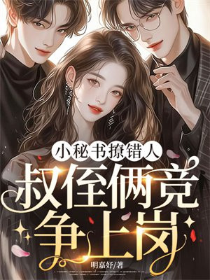 小秘书撩错人,叔侄俩竞争上岗