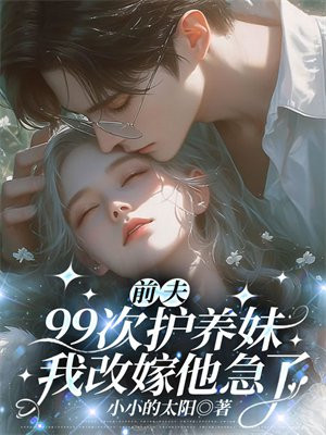 前夫99次护养妹,我改嫁他急了