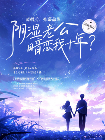 离婚前,弹幕都说阴湿老公暗恋我十年?