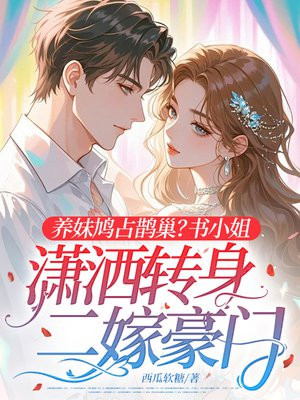 养妹鸠占鹊巢?书小姐潇洒转身二嫁豪门