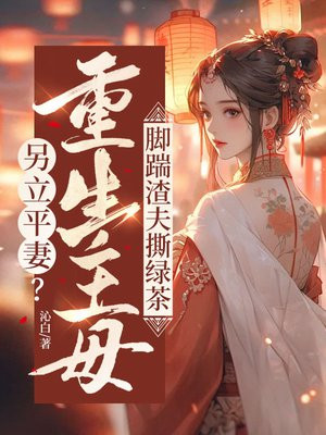 另立平妻?重生主母脚踹渣夫撕绿茶