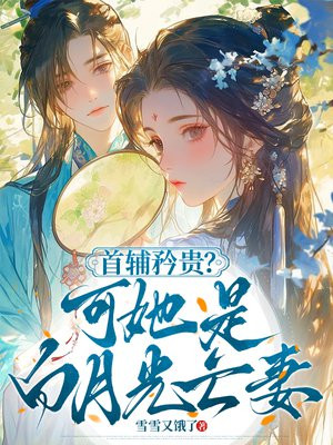 首辅矜贵?可她是白月光亡妻