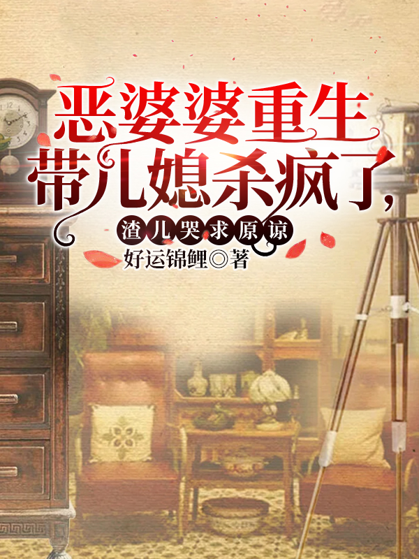 恶婆婆重生带儿媳杀疯了,渣儿哭求原谅