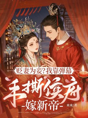 贬妻为妾?我靠弹幕手撕侯府嫁新帝