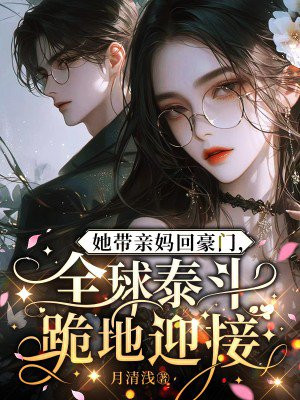 她带亲妈回豪门,全球泰斗跪地迎接
