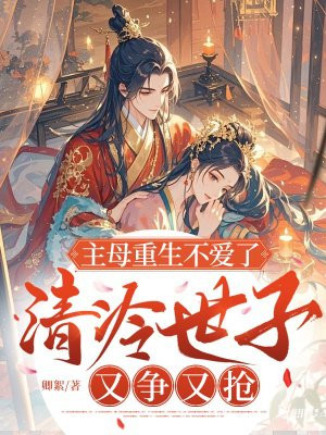 主母重生不爱了,清冷世子又争又抢