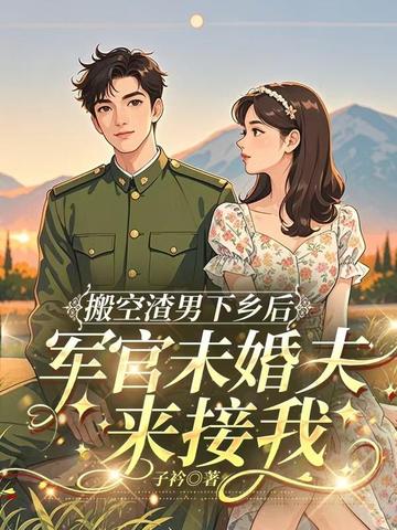 搬空渣男下乡后,军官未婚夫来接我