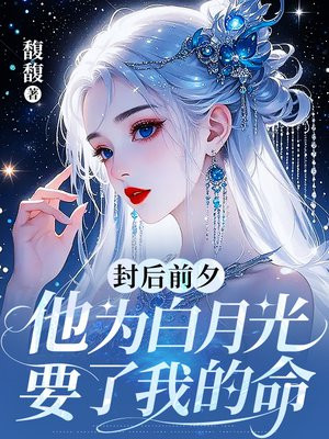 封后前夕,他为白月光要了我的命