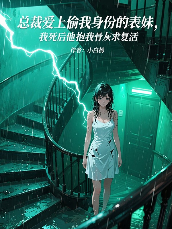 总裁爱上偷我身份的表妹,我死后他抱我骨灰求复活