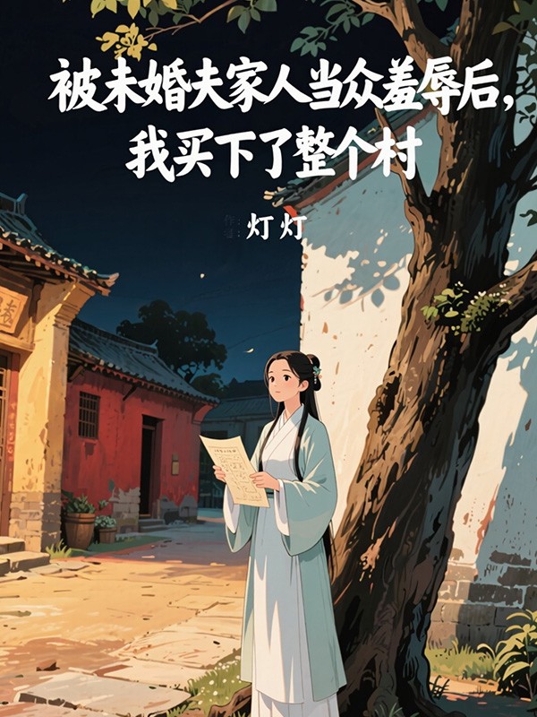 被未婚夫家人当众羞辱后,我买下了整个村