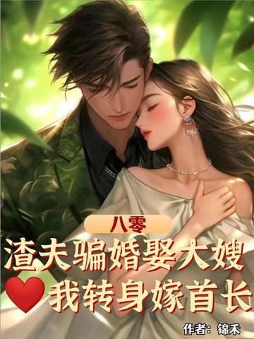 八零:渣夫骗婚娶大嫂,我转身嫁首长