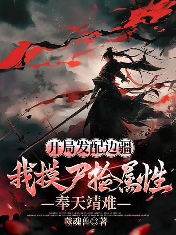 开局发配边疆,我摸尸捡属性,奉天靖难