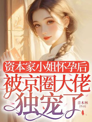 资本家小姐怀孕后,被京圈大佬独宠了