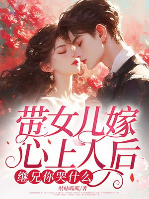 带女儿嫁心上人后,继兄你哭什么