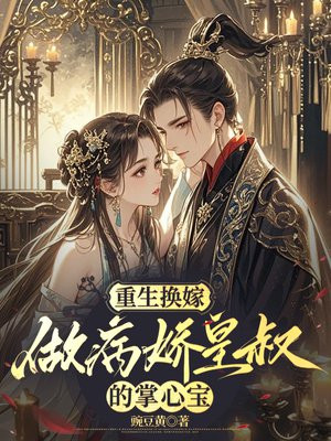 重生换嫁,做病娇皇叔的掌心宝