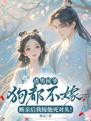 渣男侯爷狗都不嫁!断亲后我嫁他死对头!
