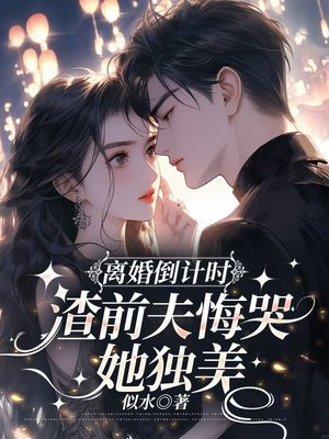 离婚倒计时,渣前夫悔哭她独美