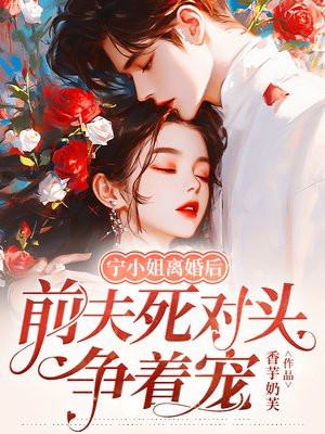 宁小姐离婚后,前夫死对头争着宠