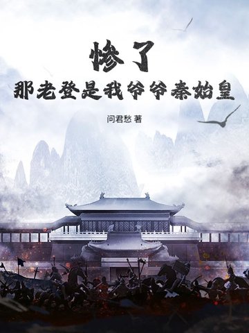 惨了,那老登是我爷爷秦始皇?