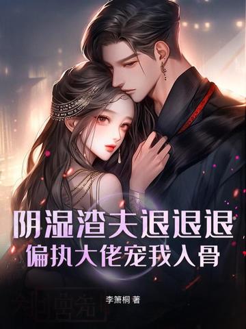 阴湿渣夫退退退!偏执大佬宠我入骨