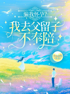 骗我怀孕?我去父留子不奉陪!