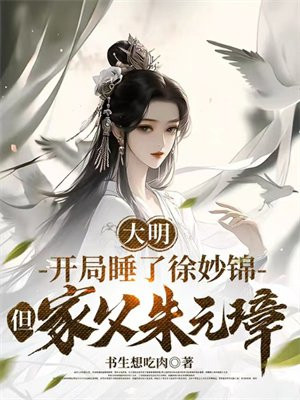 大明:开局睡了徐妙锦,但家父朱元璋