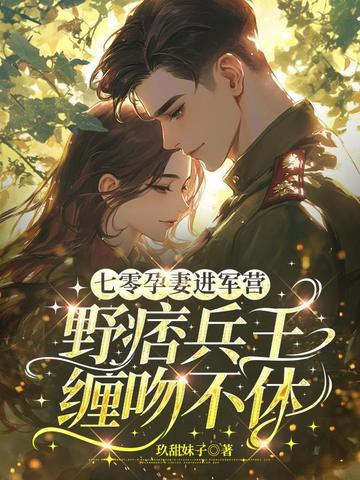 七零孕妻进军营,野痞兵王缠吻不休