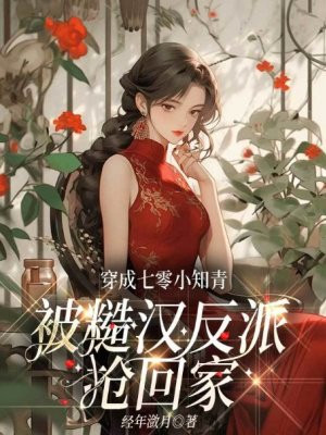 穿成七零小知青,被糙汉反派抢回家