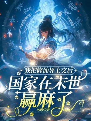 我把修仙界上交后,国家在末世赢麻了