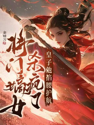 将门嫡女杀疯了,皇子他掐腰护航
