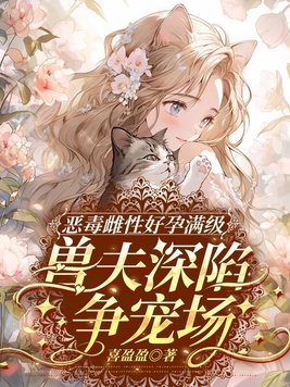 恶毒雌性好孕满级,兽夫深陷争宠场