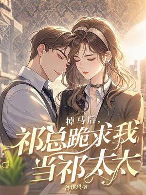 掉马后,祁总跪求我当祁太太