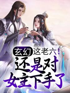 玄幻:这老六!还是对女主下手了