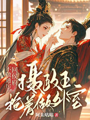 不做通房回侯府,摄政王抢着做外室