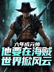 六年成元帅,他要在海贼世界掀风云