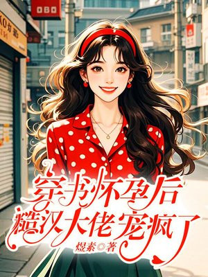 穿书怀孕后,糙汉大佬宠疯了