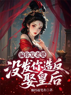 骗你发老婆,没发你造反娶皇后