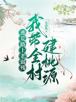 逃荒路上老弱残,我带全村建桃源