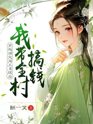 穿越绑定海王系统后,我带全村搞钱