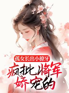 孤女长出小獠牙,疯批将军娇宠的